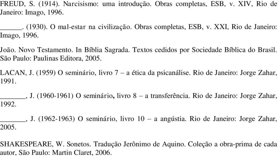 (1959) O seminário, livro 7 a ética da psicanálise. Rio de Janeiro: Jorge Zahar, 1991., J. (1960-1961) O seminário, livro 8 a transferência. Rio de Janeiro: Jorge Zahar, 1992., J. (1962-1963) O seminário, livro 10 a angústia.