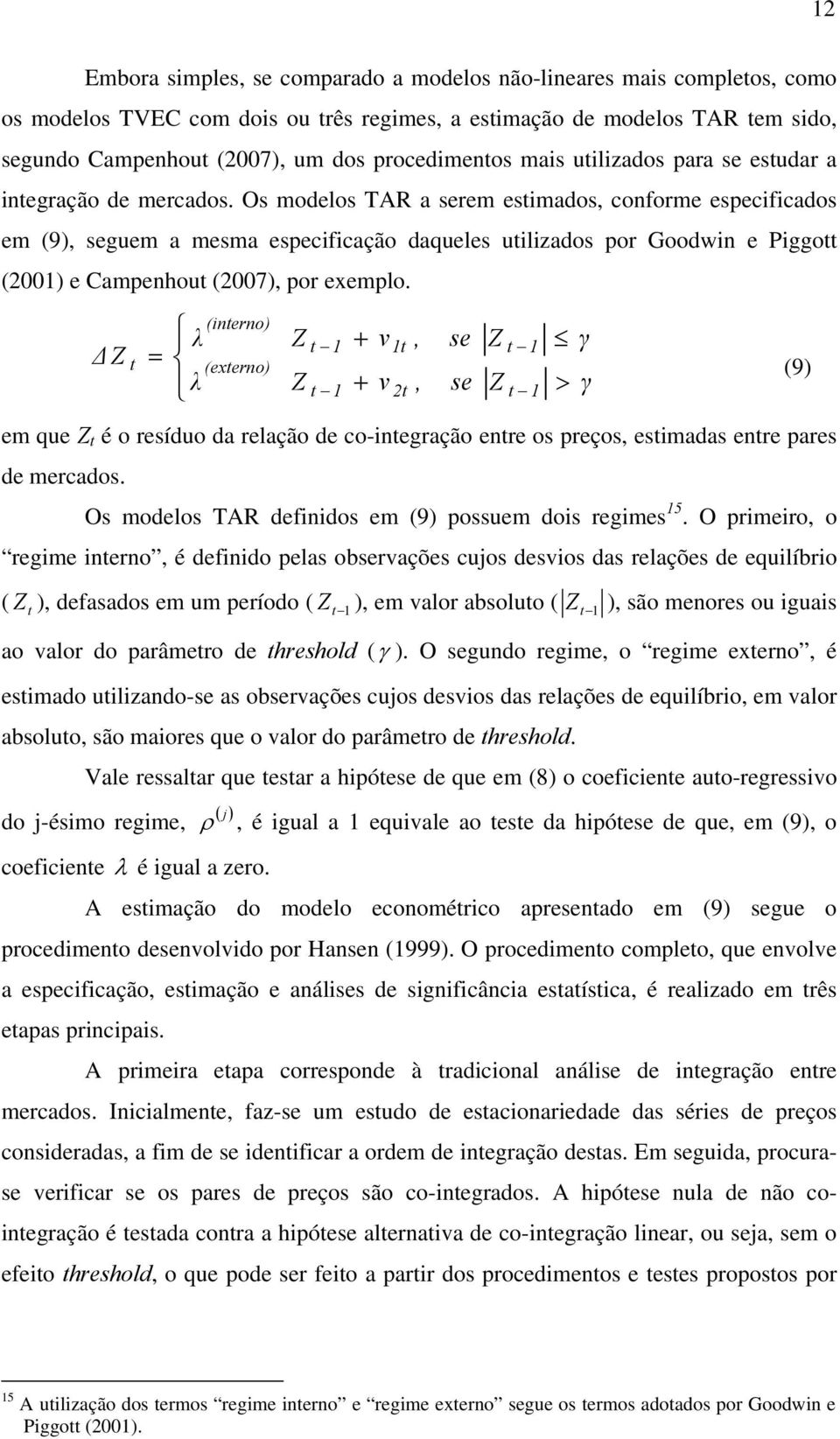 Os modelos TAR a serem esimados, conforme especificados em (9), seguem a mesma especificação daqueles uilizados por Goodwin e Piggo (2001) e Campenhou (2007), por exemplo.