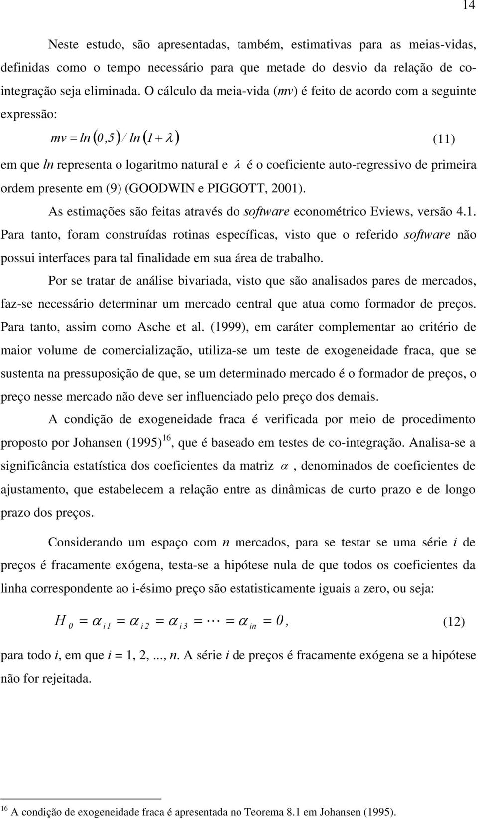 presene em (9) (GOODWIN e PIGGOTT, 2001). As esimações são feias aravés do sofware economérico Eviews, versão 4.1. Para ano, foram consruídas roinas específicas, viso que o referido sofware não possui inerfaces para al finalidade em sua área de rabalho.