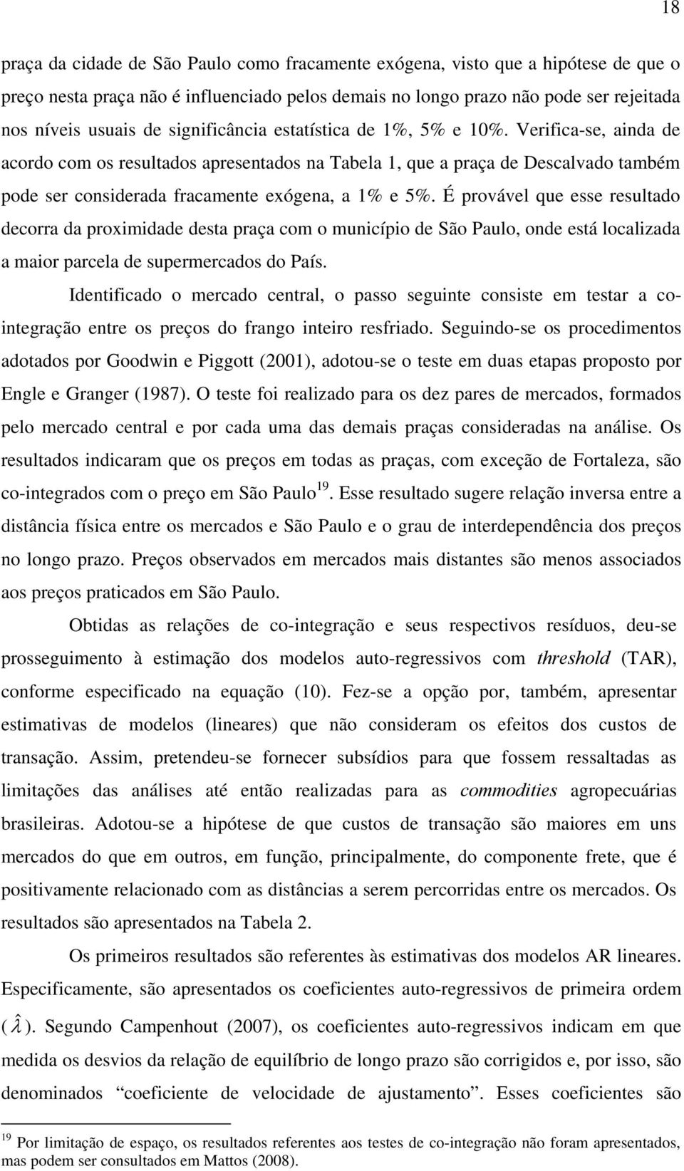 É provável que esse resulado decorra da proximidade desa praça com o município de São Paulo, onde esá localizada a maior parcela de supermercados do País.