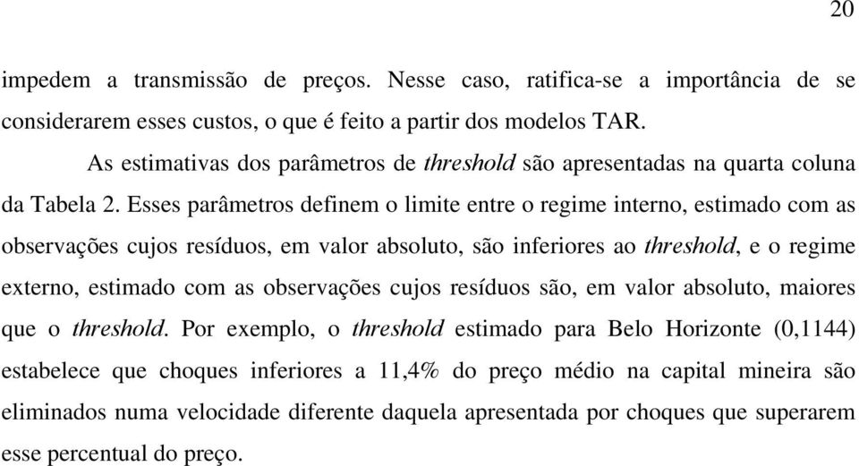 Esses parâmeros definem o limie enre o regime inerno, esimado com as observações cujos resíduos, em valor absoluo, são inferiores ao hreshold, e o regime exerno, esimado com as