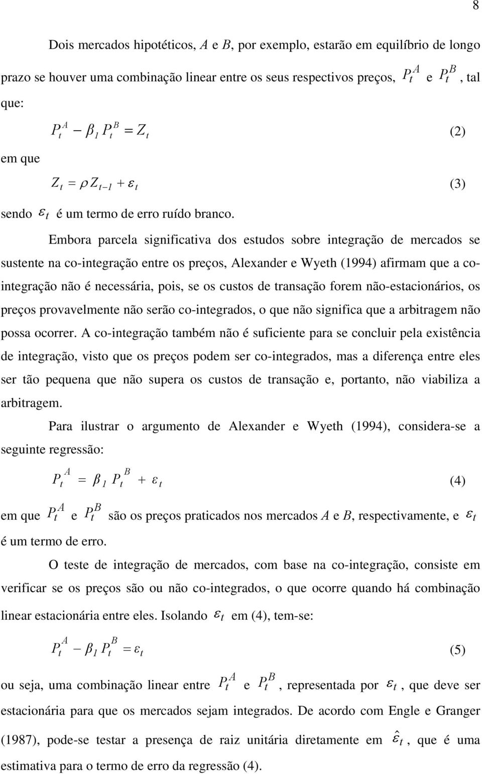 Embora parcela significaiva dos esudos sobre inegração de mercados se susene na co-inegração enre os preços, Alexander e Wyeh (1994) afirmam que a coinegração não é necessária, pois, se os cusos de