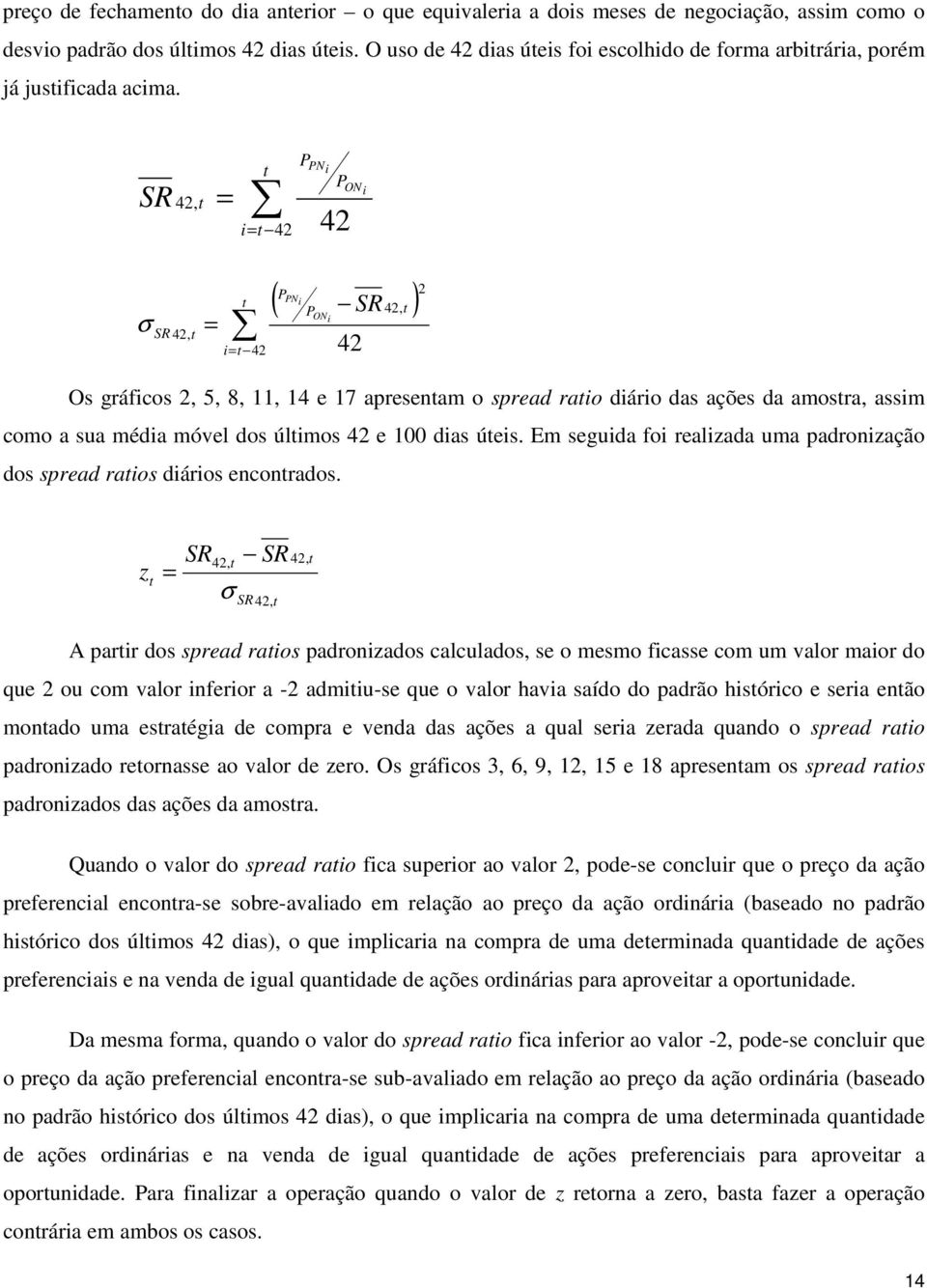 SR 42, t = t i= t 42 P PN i P 42 ON i σ SR 42, t = t i= t 42 PPNi ( P SR42, t ) ON i 42 2 Os gráficos 2, 5, 8, 11, 14 e 17 apresentam o spread ratio diário das ações da amostra, assim como a sua