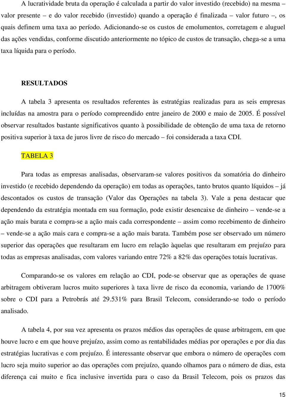 Adicionando-se os custos de emolumentos, corretagem e aluguel das ações vendidas, conforme discutido anteriormente no tópico de custos de transação, chega-se a uma taxa líquida para o período.