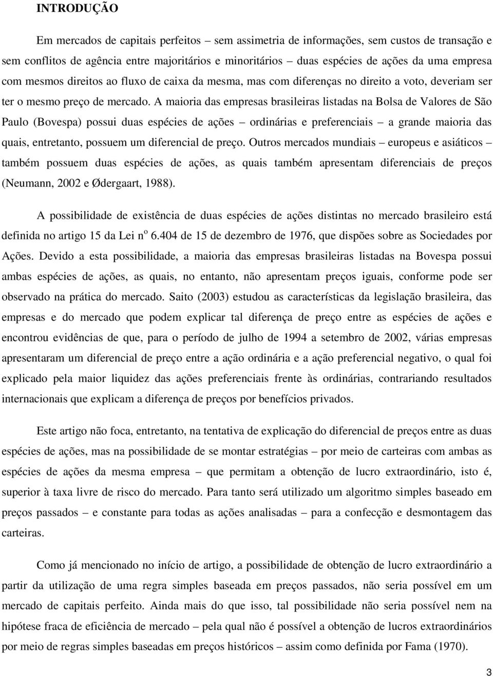 A maioria das empresas brasileiras listadas na Bolsa de Valores de São Paulo (Bovespa) possui duas espécies de ações ordinárias e preferenciais a grande maioria das quais, entretanto, possuem um