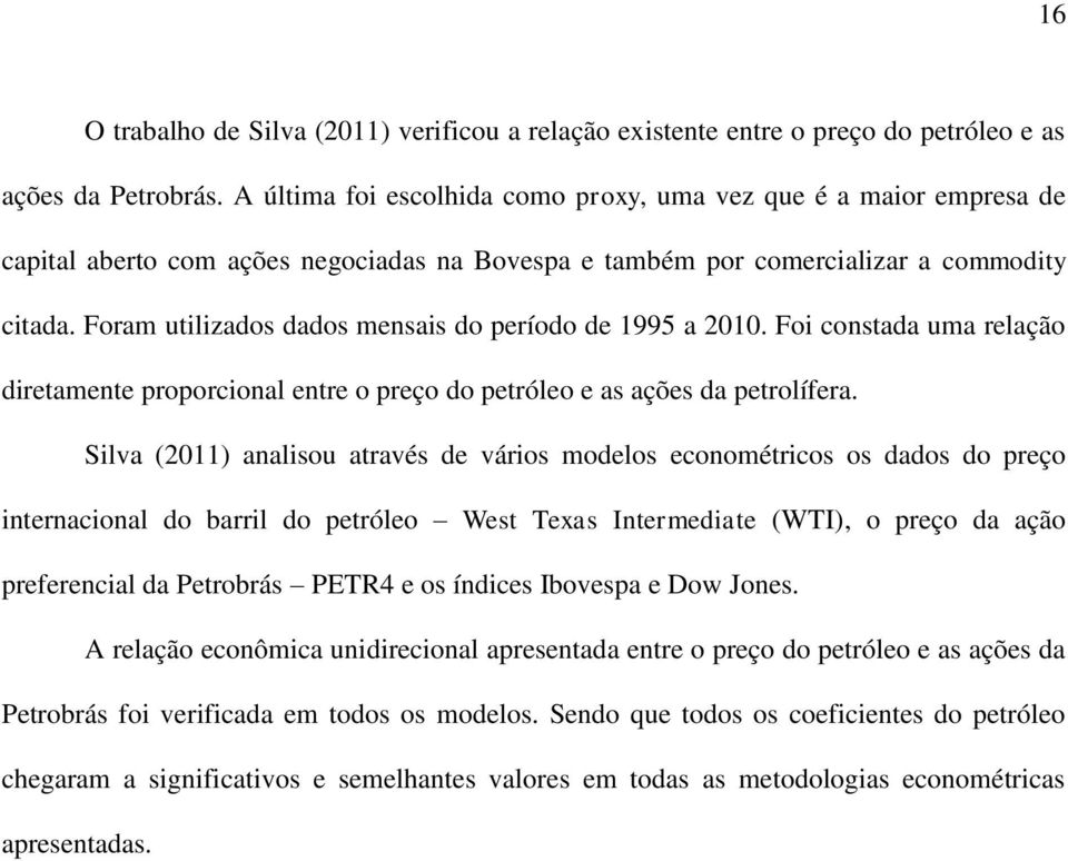 Foram utilizados dados mensais do período de 1995 a 2010. Foi constada uma relação diretamente proporcional entre o preço do petróleo e as ações da petrolífera.