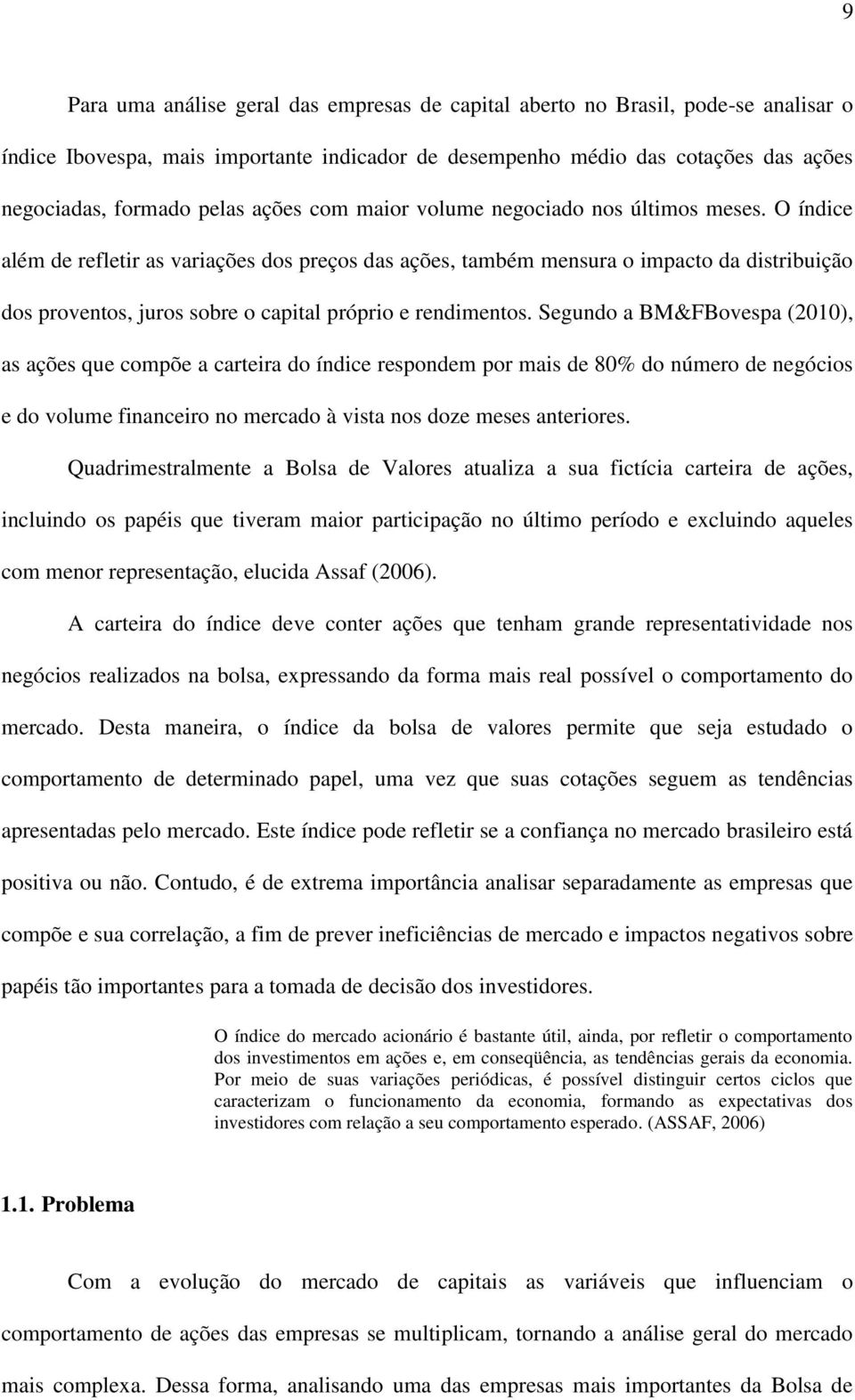 O índice além de refletir as variações dos preços das ações, também mensura o impacto da distribuição dos proventos, juros sobre o capital próprio e rendimentos.