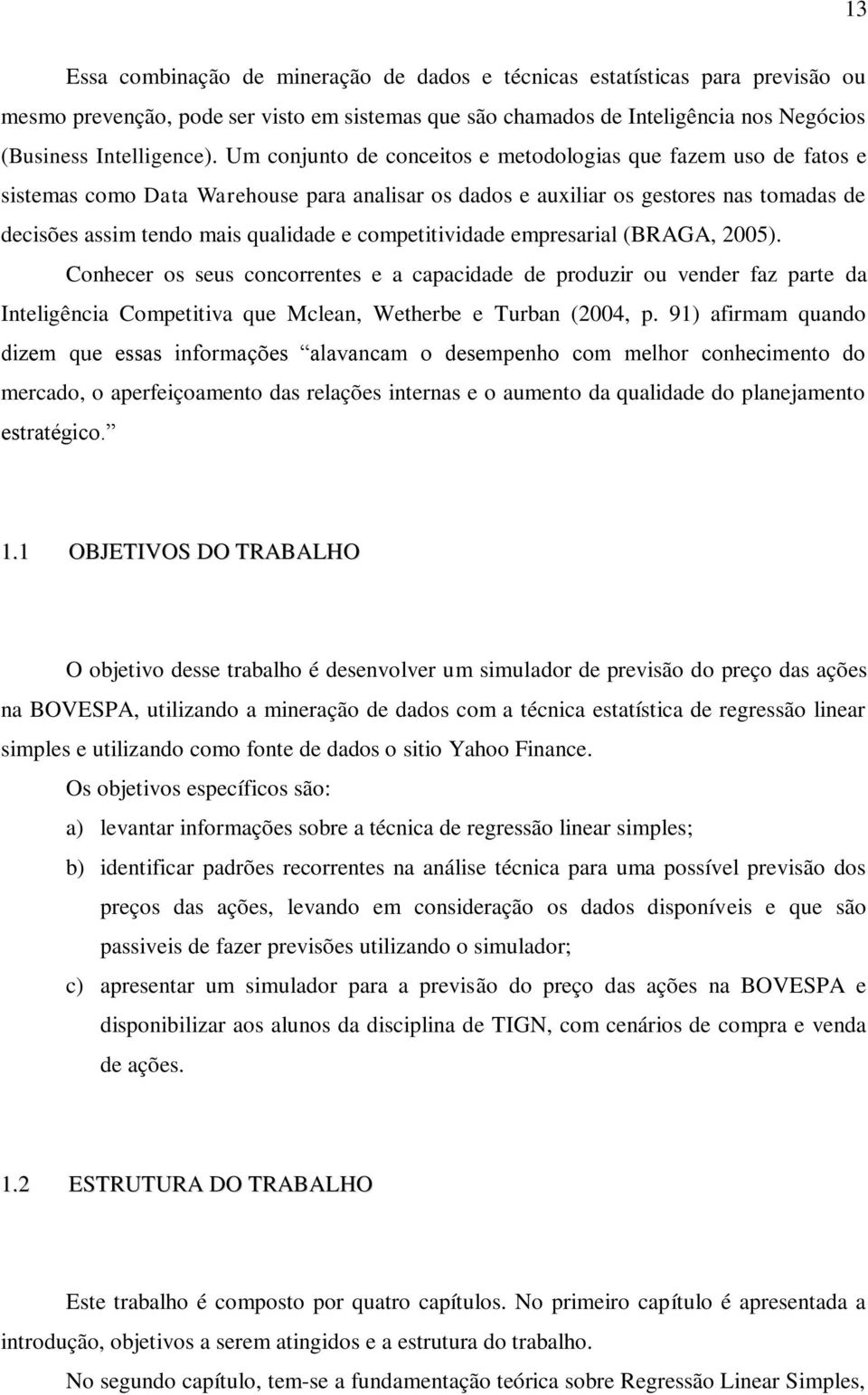 competitividade empresarial (BRAGA, 2005). Conhecer os seus concorrentes e a capacidade de produzir ou vender faz parte da Inteligência Competitiva que Mclean, Wetherbe e Turban (2004, p.