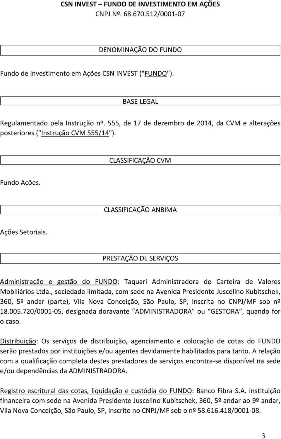 PRESTAÇÃO DE SERVIÇOS Administração e gestão do FUNDO: Taquari Administradora de Carteira de Valores Mobiliários Ltda.