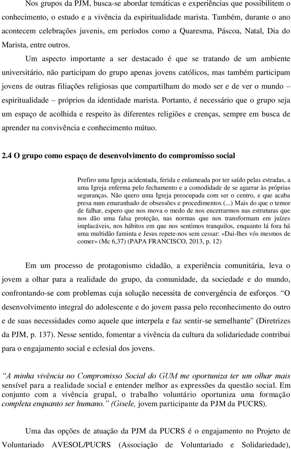 Um aspecto importante a ser destacado é que se tratando de um ambiente universitário, não participam do grupo apenas jovens católicos, mas também participam jovens de outras filiações religiosas que