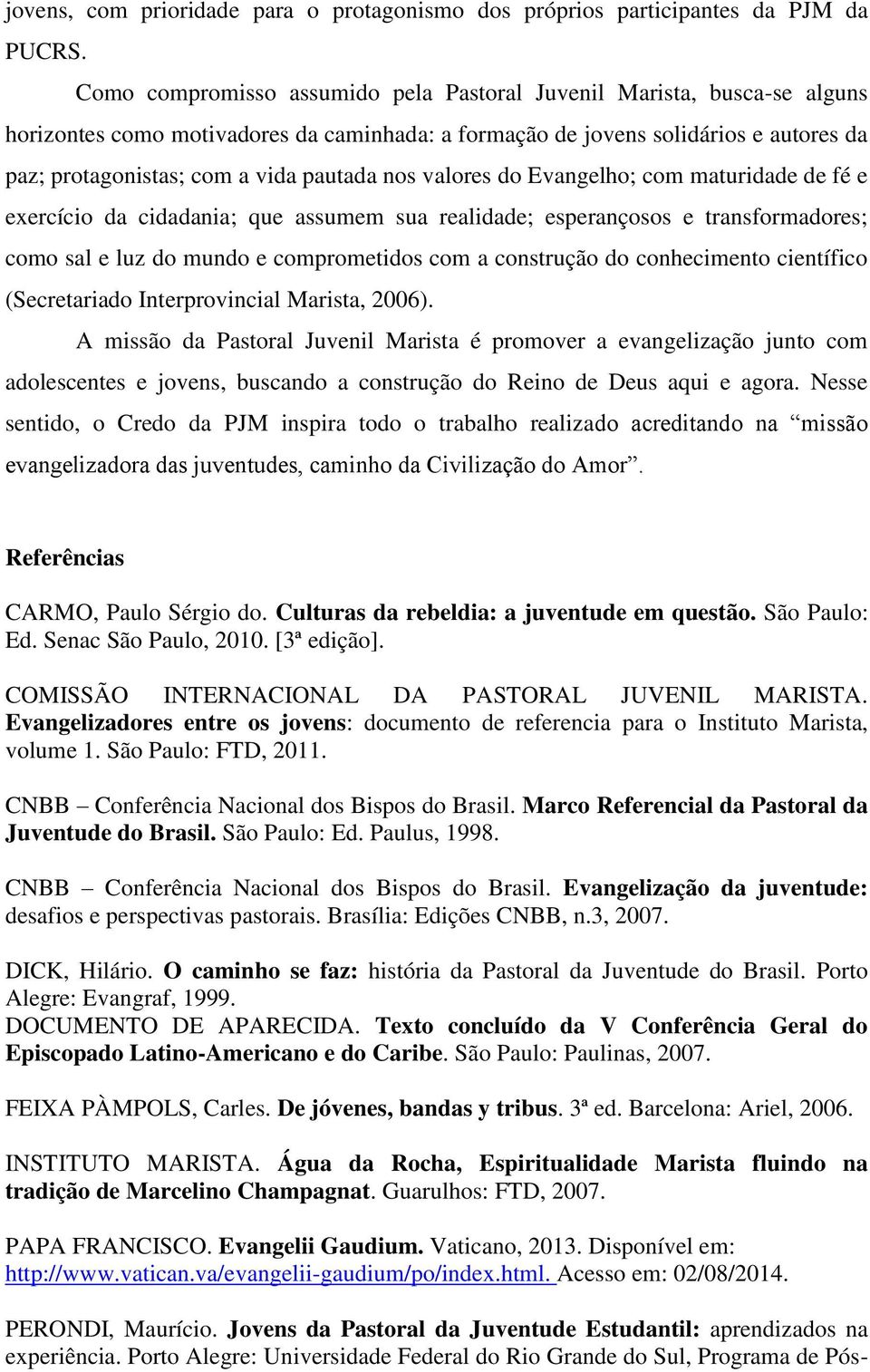 nos valores do Evangelho; com maturidade de fé e exercício da cidadania; que assumem sua realidade; esperançosos e transformadores; como sal e luz do mundo e comprometidos com a construção do