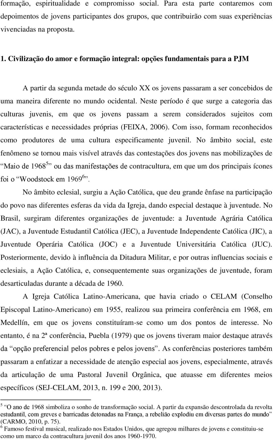 Neste período é que surge a categoria das culturas juvenis, em que os jovens passam a serem considerados sujeitos com características e necessidades próprias (FEIXA, 2006).