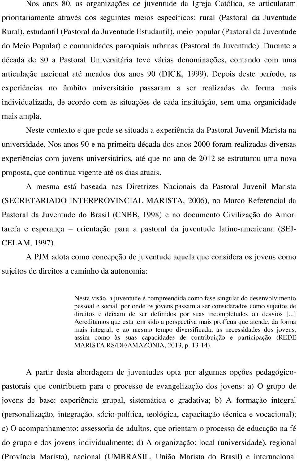 Durante a década de 80 a Pastoral Universitária teve várias denominações, contando com uma articulação nacional até meados dos anos 90 (DICK, 1999).