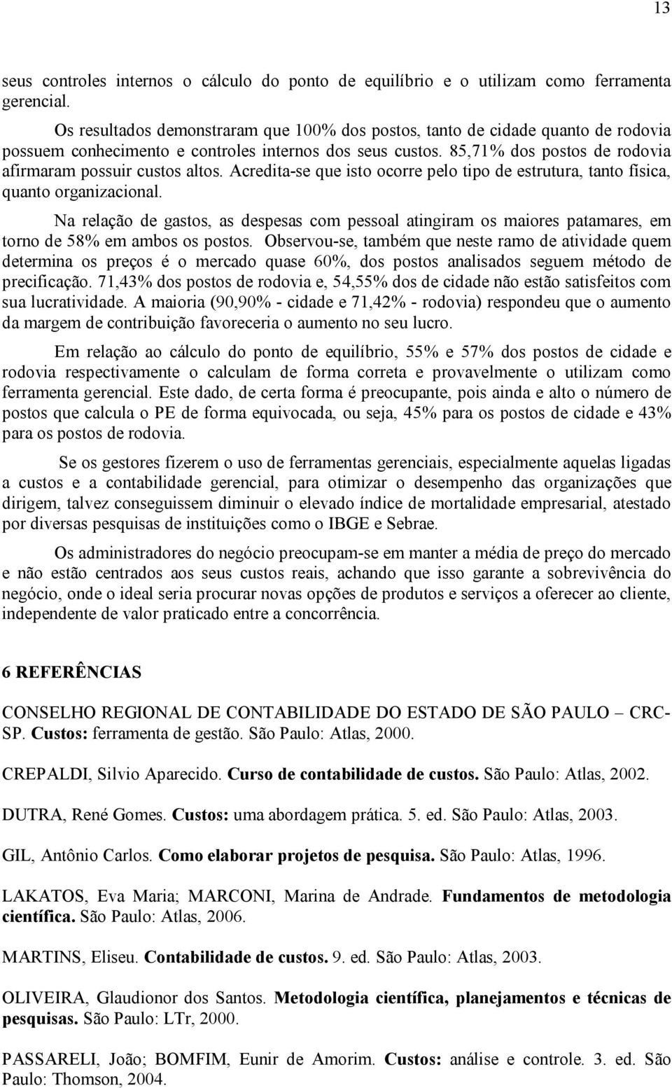 85,71% dos postos de rodovia afirmaram possuir custos altos. Acredita-se que isto ocorre pelo tipo de estrutura, tanto física, quanto organizacional.