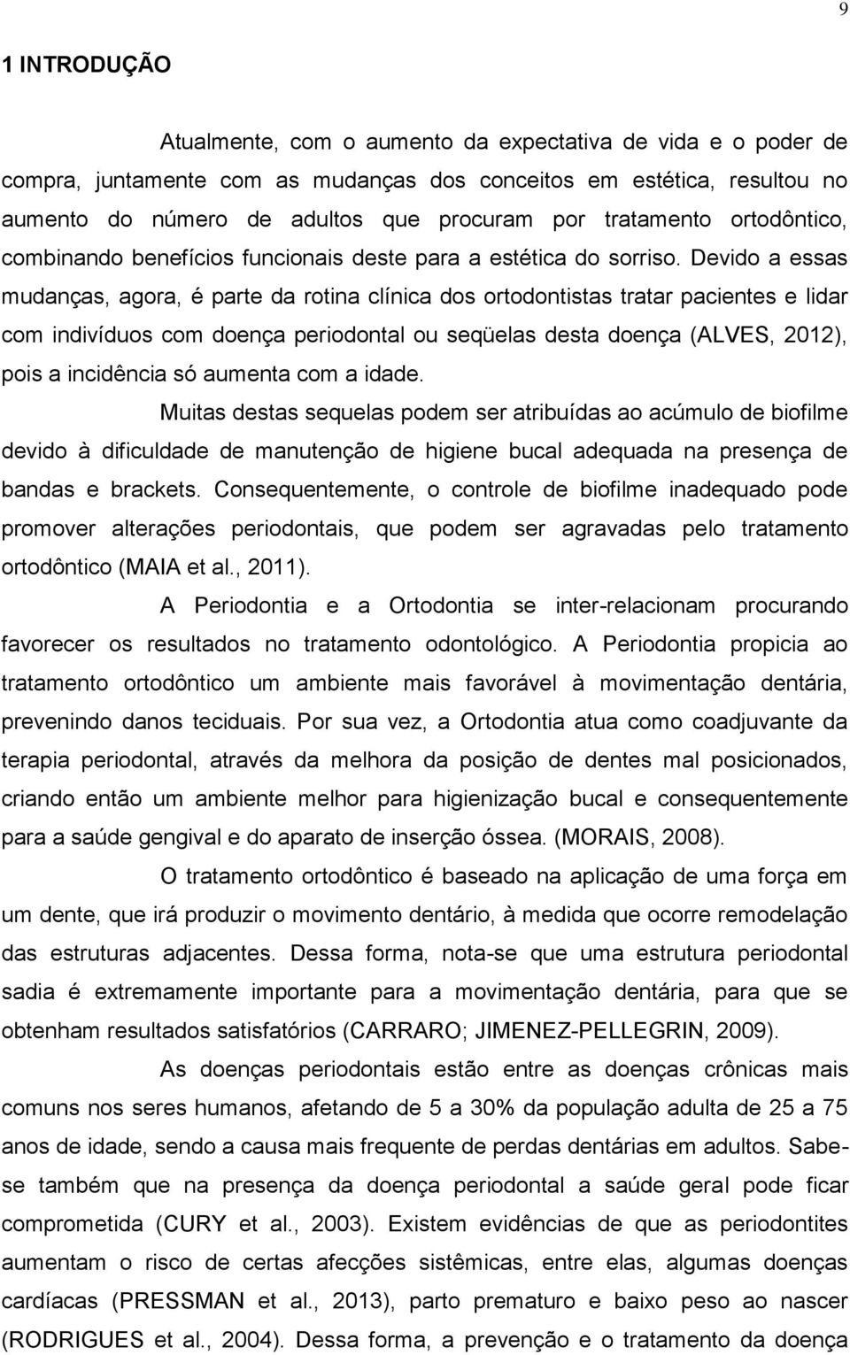 Devido a essas mudanças, agora, é parte da rotina clínica dos ortodontistas tratar pacientes e lidar com indivíduos com doença periodontal ou seqüelas desta doença (ALVES, 2012), pois a incidência só