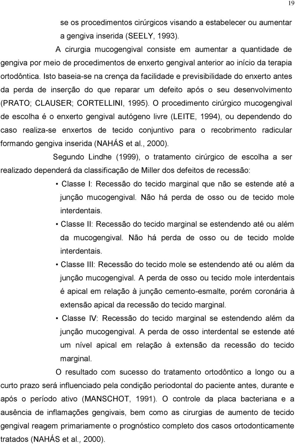 Isto baseia-se na crença da facilidade e previsibilidade do enxerto antes da perda de inserção do que reparar um defeito após o seu desenvolvimento (PRATO; CLAUSER; CORTELLINI, 1995).