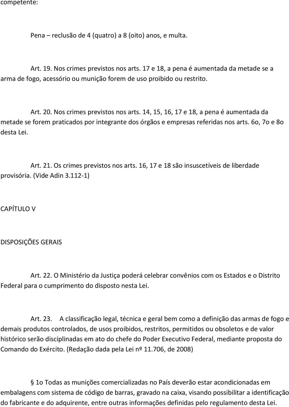 14, 15, 16, 17 e 18, a pena é aumentada da metade se forem praticados por integrante dos órgãos e empresas referidas nos arts. 6o, 7o e 8o desta Lei. Art. 21. Os crimes previstos nos arts.