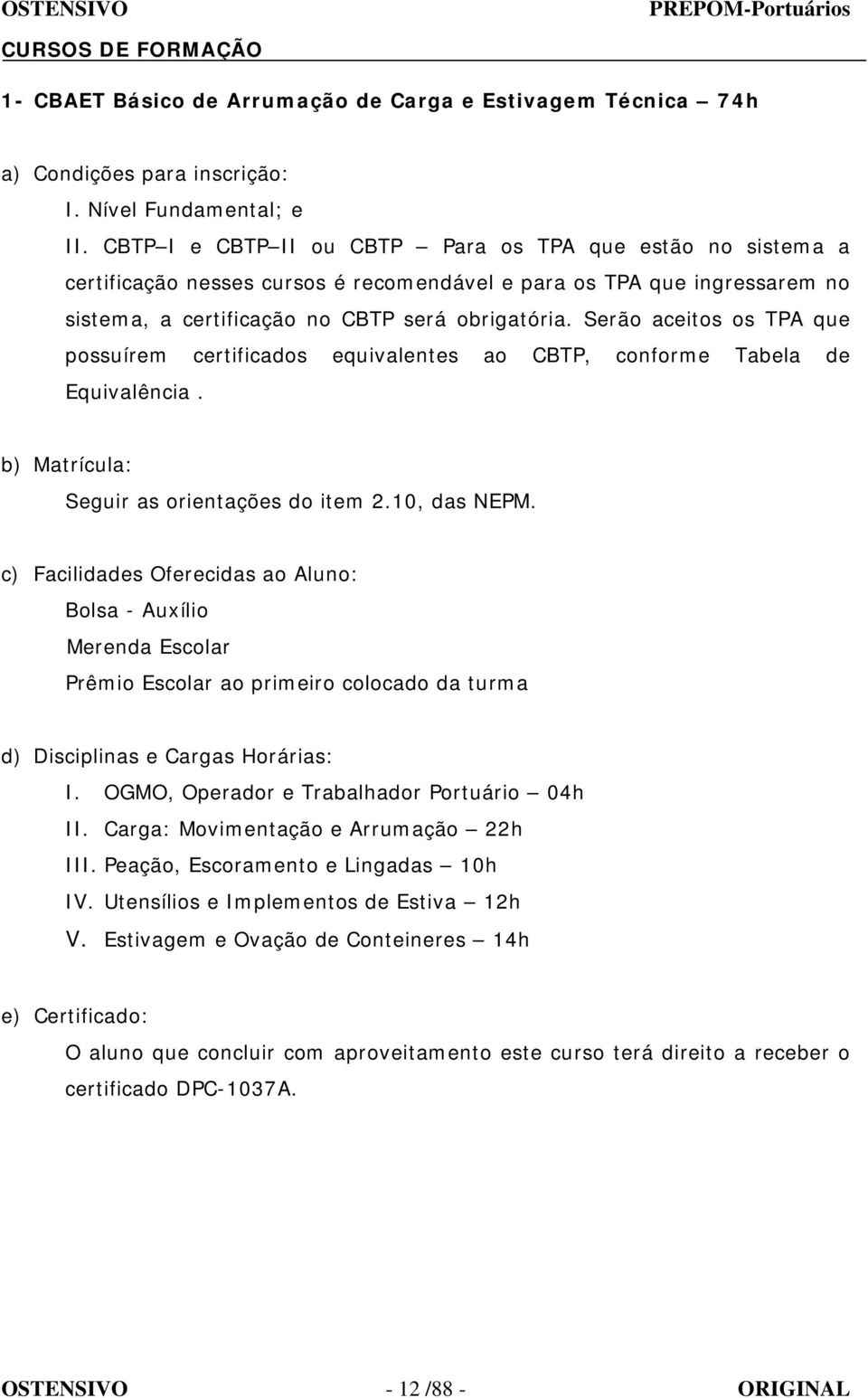 Serão aceitos os TPA que possuírem certificados equivalentes ao CBTP, conforme Tabela de Equivalência. b) Matrícula: Seguir as orientações do item 2.10, das NEPM.