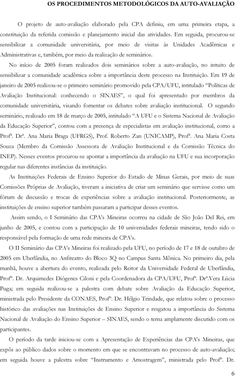 No início de 2005 foram realizados dois seminários sobre a auto-avaliação, no intuito de sensibilizar a comunidade acadêmica sobre a importância deste processo na Instituição.