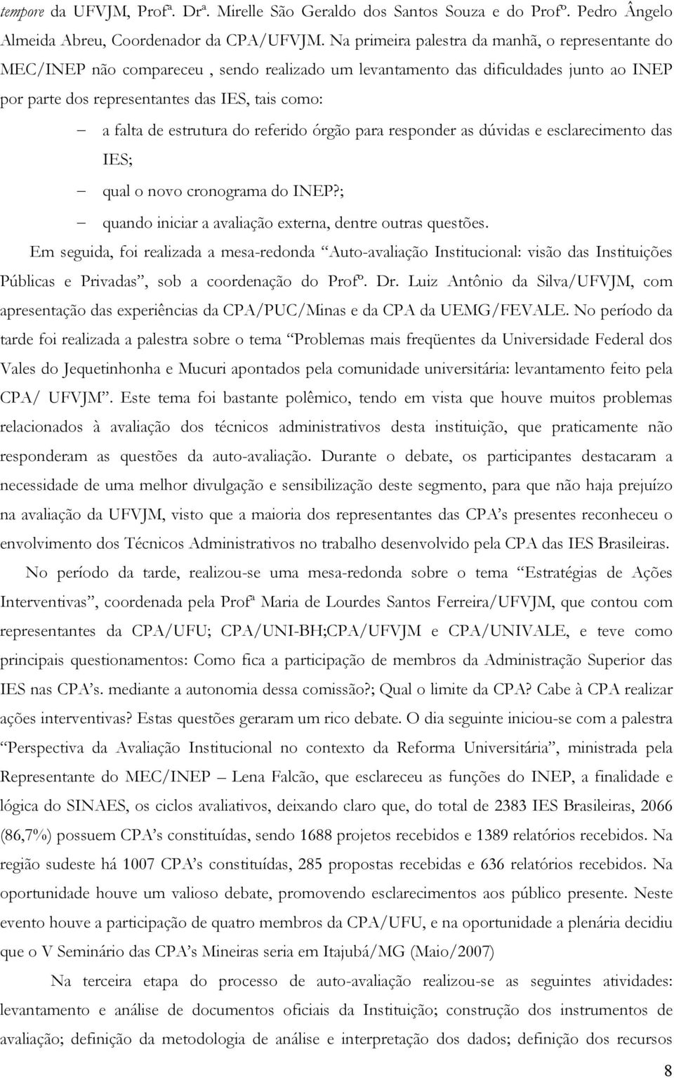 estrutura do referido órgão para responder as dúvidas e esclarecimento das IES; qual o novo cronograma do INEP?; quando iniciar a avaliação externa, dentre outras questões.