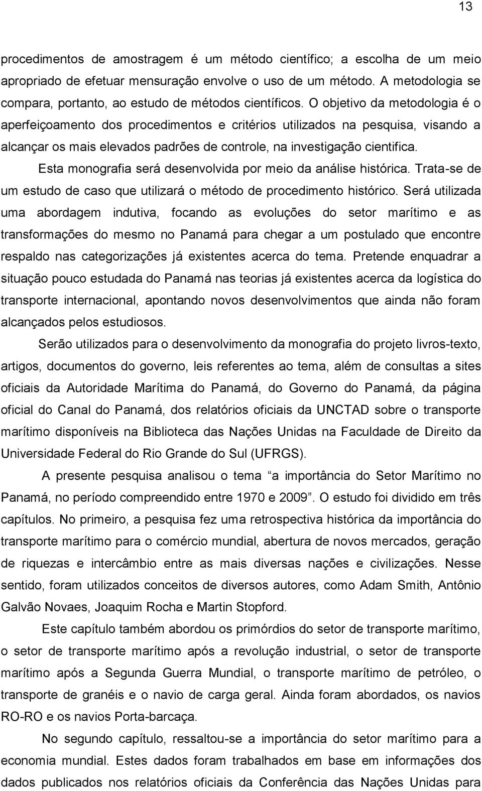 O objetivo da metodologia é o aperfeiçoamento dos procedimentos e critérios utilizados na pesquisa, visando a alcançar os mais elevados padrões de controle, na investigação cientifica.