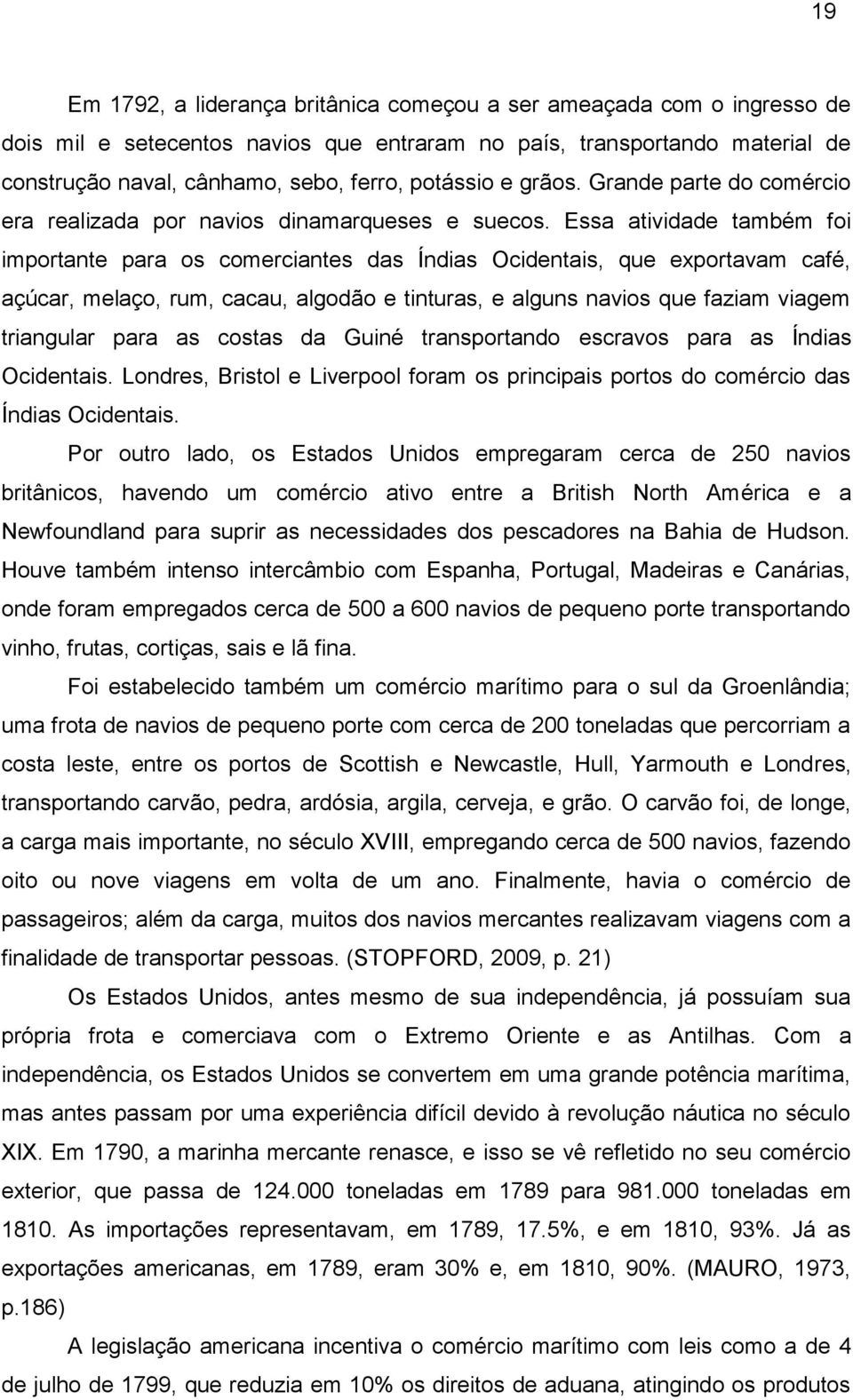 Essa atividade também foi importante para os comerciantes das Índias Ocidentais, que exportavam café, açúcar, melaço, rum, cacau, algodão e tinturas, e alguns navios que faziam viagem triangular para