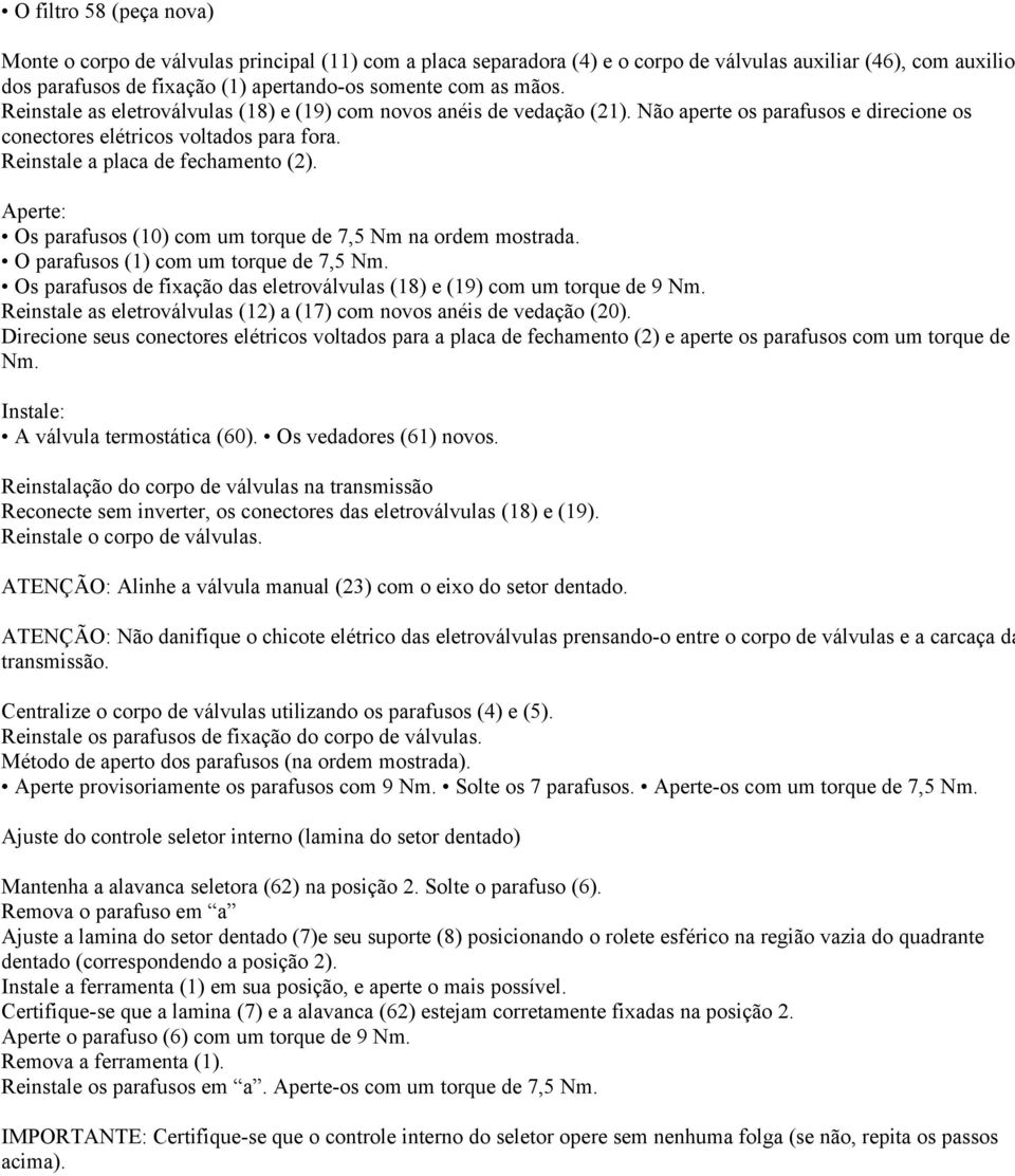 Aperte: Os parafusos (10) com um torque de 7,5 Nm na ordem mostrada. O parafusos (1) com um torque de 7,5 Nm. Os parafusos de fixação das eletroválvulas (18) e (19) com um torque de 9 Nm.