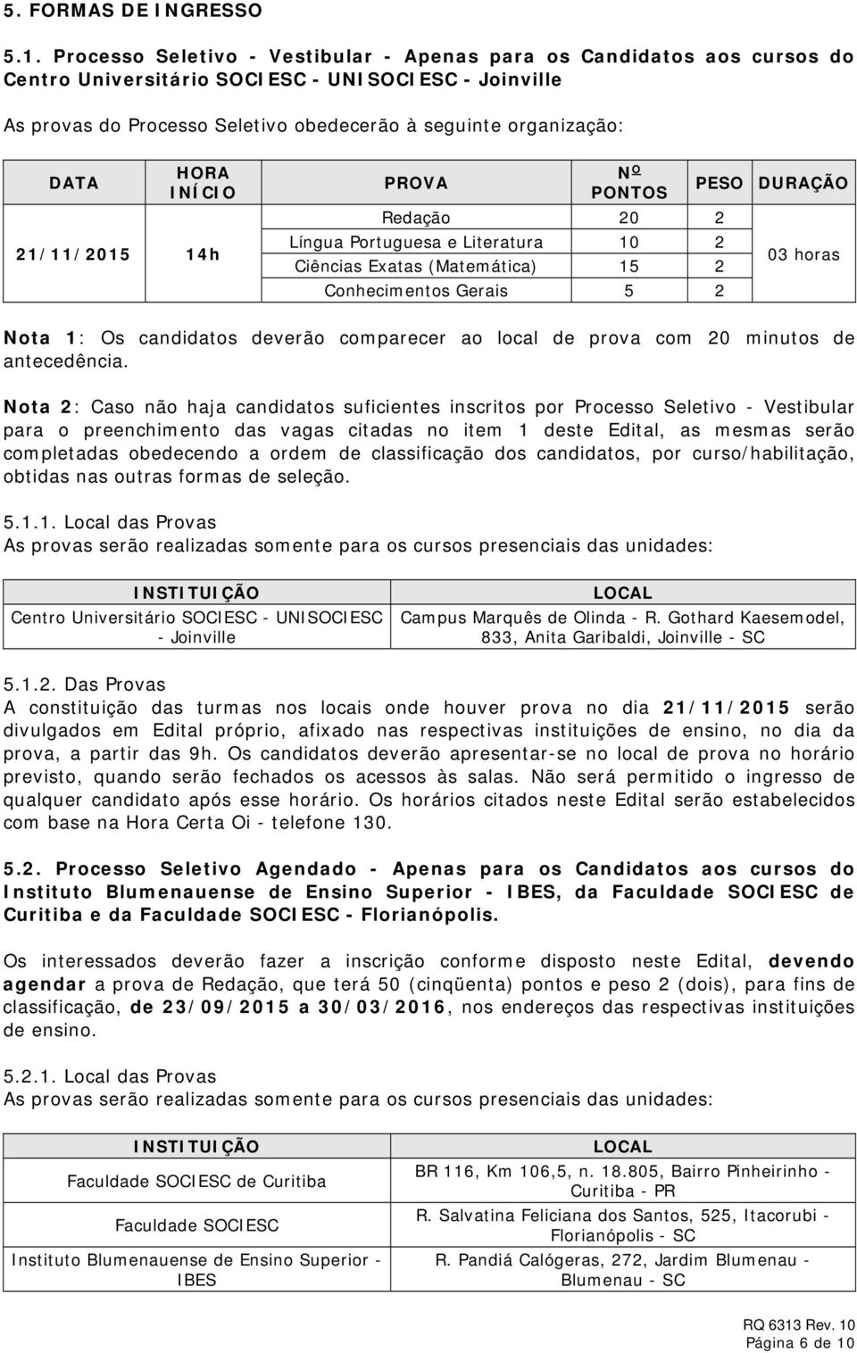 HORA INÍCIO 21/11/2015 14h PROVA N O PONTOS Redação 20 2 Língua Portuguesa e Literatura 10 2 Ciências Exatas (Matemática) 15 2 Conhecimentos Gerais 5 2 PESO DURAÇÃO 03 horas Nota 1: Os candidatos