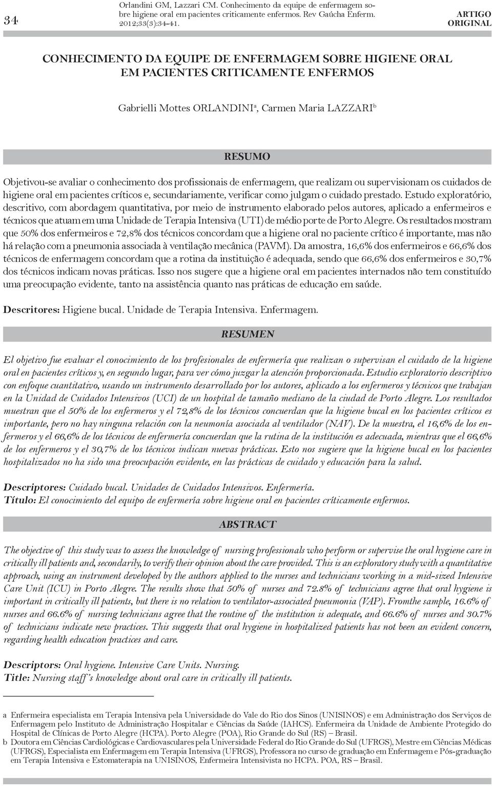 LAZZARI b RESUMO Objetivou-se avaliar o conhecimento dos profissionais de enfermagem, que realizam ou supervisionam os cuidados de higiene oral em pacientes críticos e, secundariamente, verificar