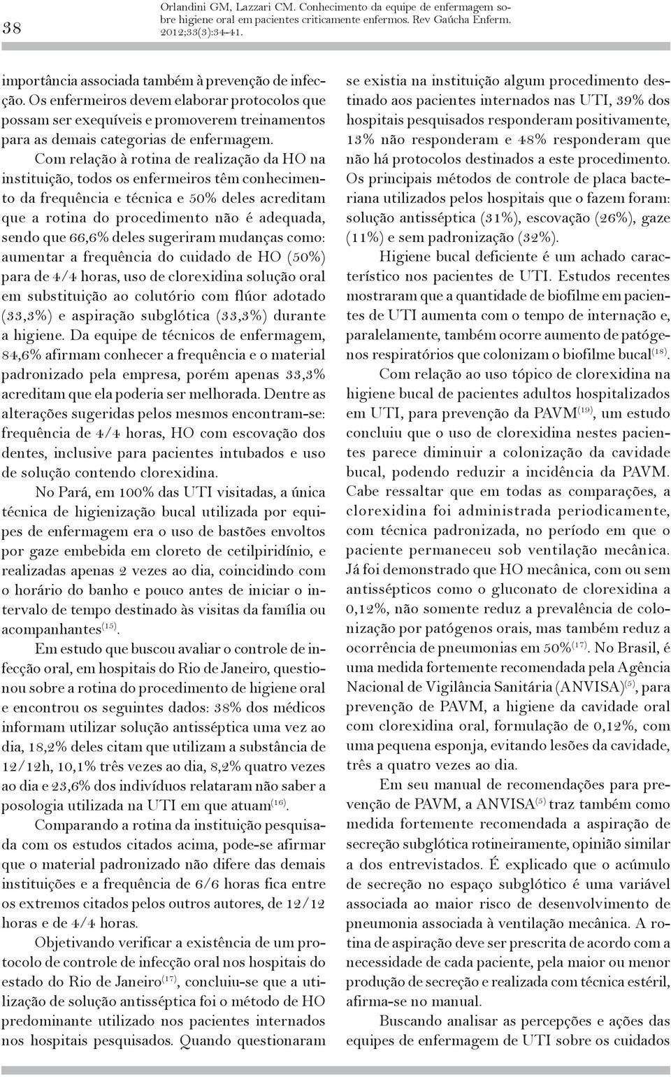 Com relação à rotina de realização da HO na instituição, todos os enfermeiros têm conhecimento da frequência e técnica e 50% deles acreditam que a rotina do procedimento não é adequada, sendo que