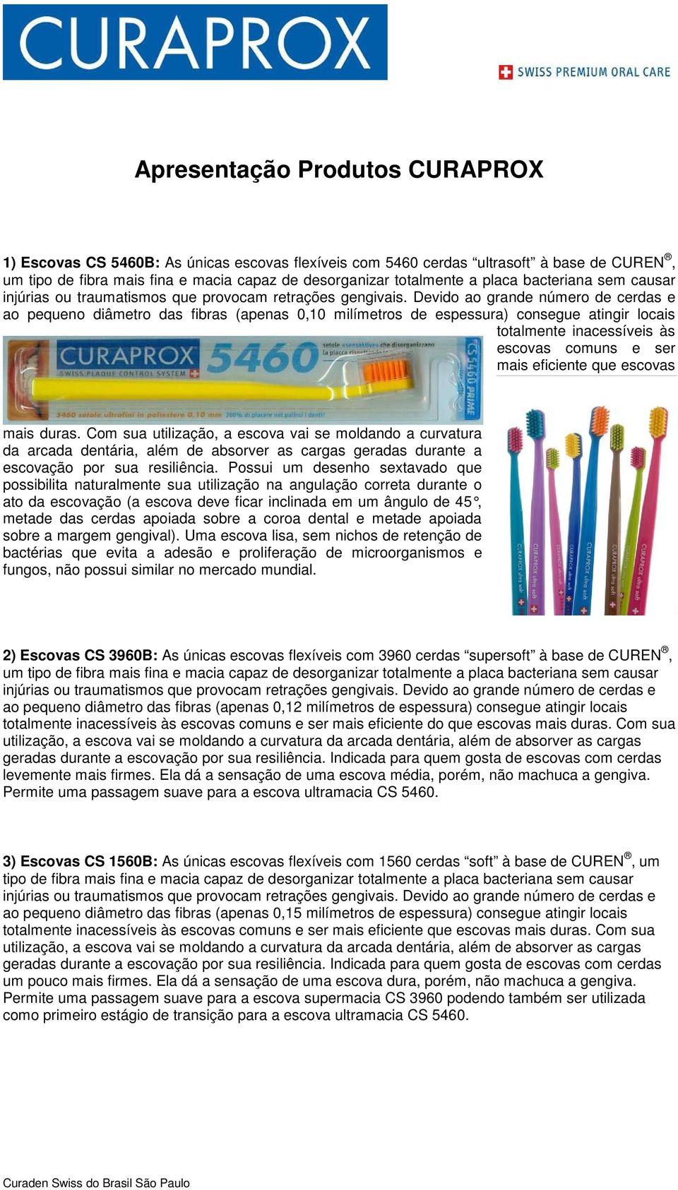 duras. Com sua utilização, a escova vai se moldando a curvatura da arcada dentária, além de absorver as cargas geradas durante a escovação por sua resiliência.