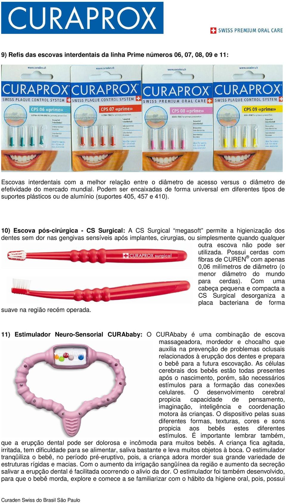 10) Escova pós-cirúrgica - CS Surgical: A CS Surgical megasoft permite a higienização dos dentes sem dor nas gengivas sensíveis após implantes, cirurgias, ou simplesmente quando qualquer outra escova