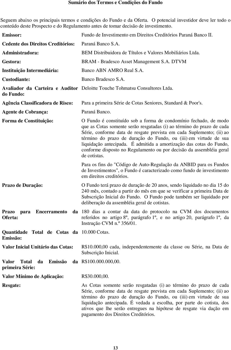 Cedente dos Direitos Creditórios: Paraná Banco S.A. Administradora: BEM Distribuidora de Títulos e Valores Mobiliários Ltda. Gestora: BRAM - Bradesco Asset Management S.A. DTVM Instituição Intermediária: Banco ABN AMRO Real S.