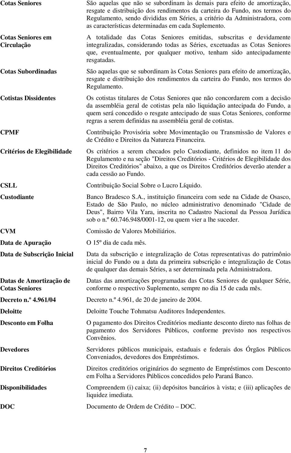 divididas em Séries, a critério da Administradora, com as características determinadas em cada Suplemento.