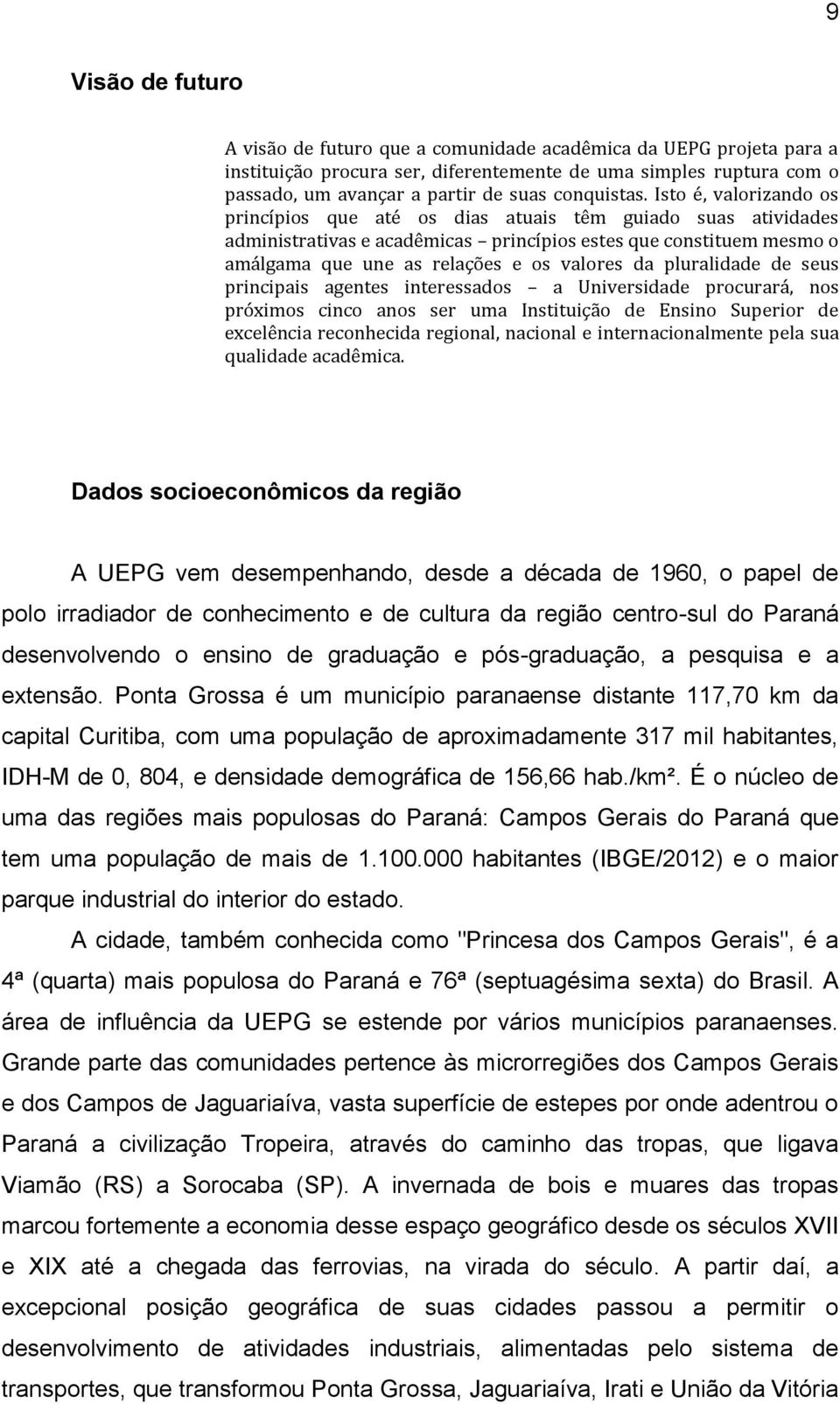 Isto é, valorizando os princípios que até os dias atuais têm guiado suas atividades administrativas e acadêmicas princípios estes que constituem mesmo o amálgama que une as relações e os valores da