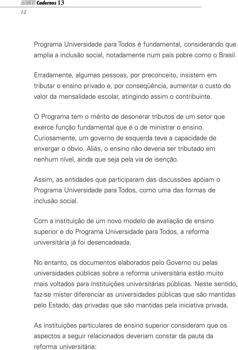 O Programa tem o mérito de desonerar tributos de um setor que exerce função fundamental que é o de ministrar o ensino. Curiosamente, um governo de esquerda teve a capacidade de enxergar o óbvio.