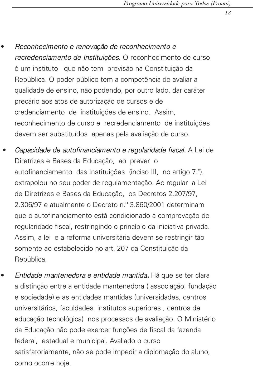 O poder público tem a competência de avaliar a qualidade de ensino, não podendo, por outro lado, dar caráter precário aos atos de autorização de cursos e de credenciamento de instituições de ensino.