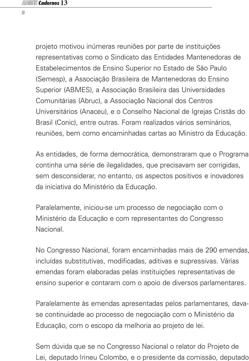(Anaceu), e o Conselho Nacional de Igrejas Cristãs do Brasil (Conic), entre outras. Foram realizados vários seminários, reuniões, bem como encaminhadas cartas ao Ministro da Educação.