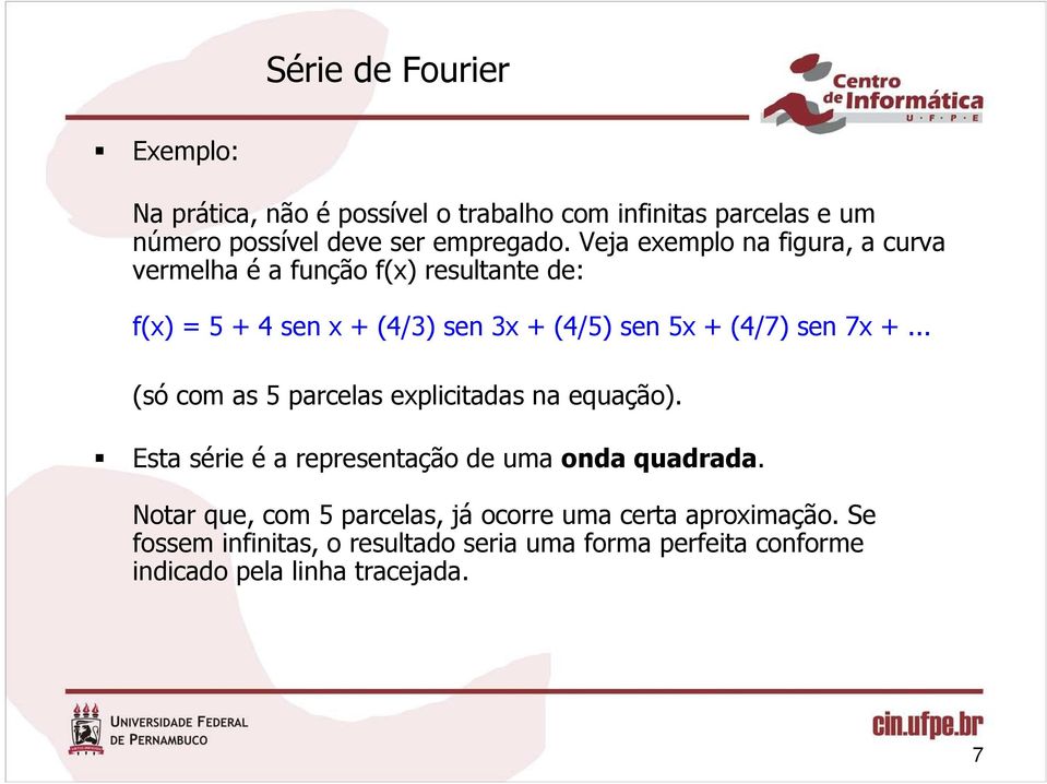 Veja eemplo na figra a crva vermelha é a fnção f resltante de: f 5 + 4 sen + 4/3 sen 3 + 4/5 sen 5 + 4/7 sen 7 +.