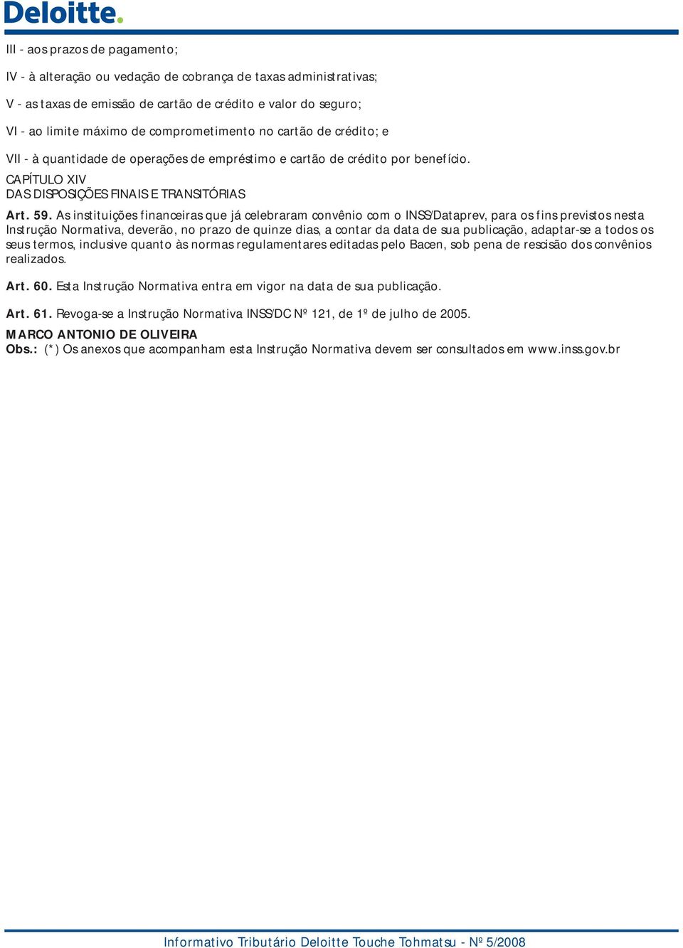 As instituições financeiras que já celebraram convênio com o INSS/Dataprev, para os fins previstos nesta Instrução Normativa, deverão, no prazo de quinze dias, a contar da data de sua publicação,