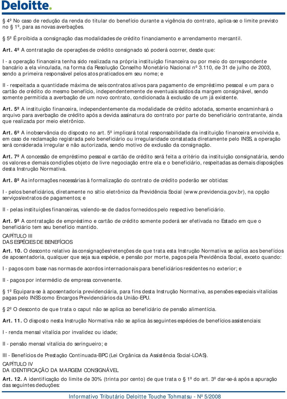 4º A contratação de operações de crédito consignado só poderá ocorrer, desde que: I - a operação financeira tenha sido realizada na própria instituição financeira ou por meio do correspondente