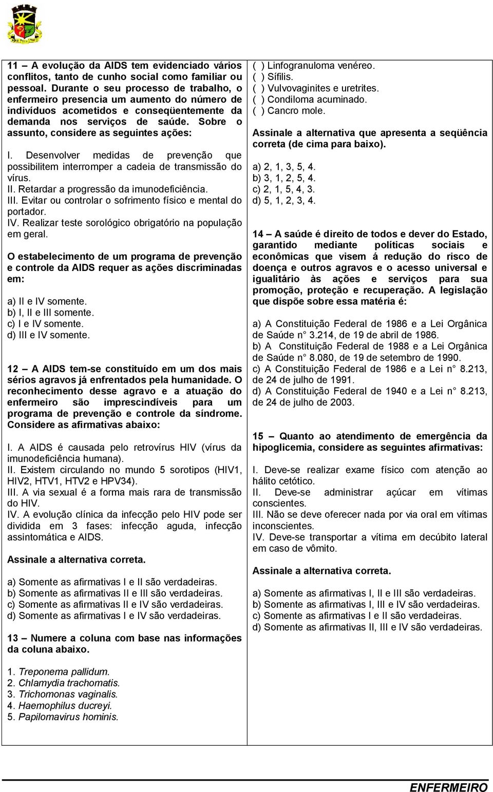 Sobre o assunto, considere as seguintes ações: I. Desenvolver medidas de prevenção que possibilitem interromper a cadeia de transmissão do vírus. II. Retardar a progressão da imunodeficiência. III.