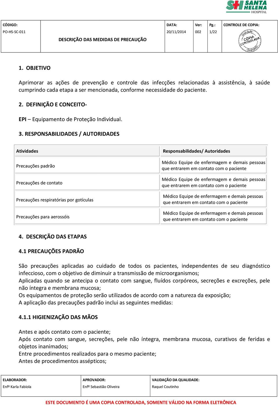 RESPONSABILIDADES / AUTORIDADES Atividades Precauções padrão Precauções de contato Precauções respiratórias por gotículas Precauções para aerossóis Responsabilidades/ Autoridades Médico Equipe de