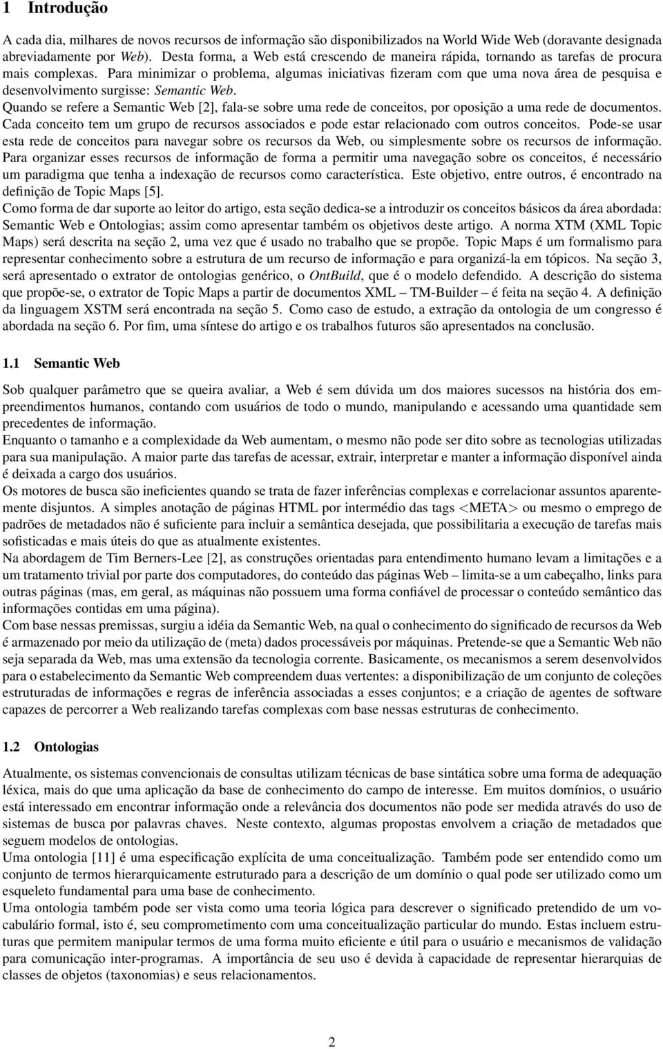 Para minimizar o problema, algumas iniciativas fizeram com que uma nova área de pesquisa e desenvolvimento surgisse: Semantic Web.