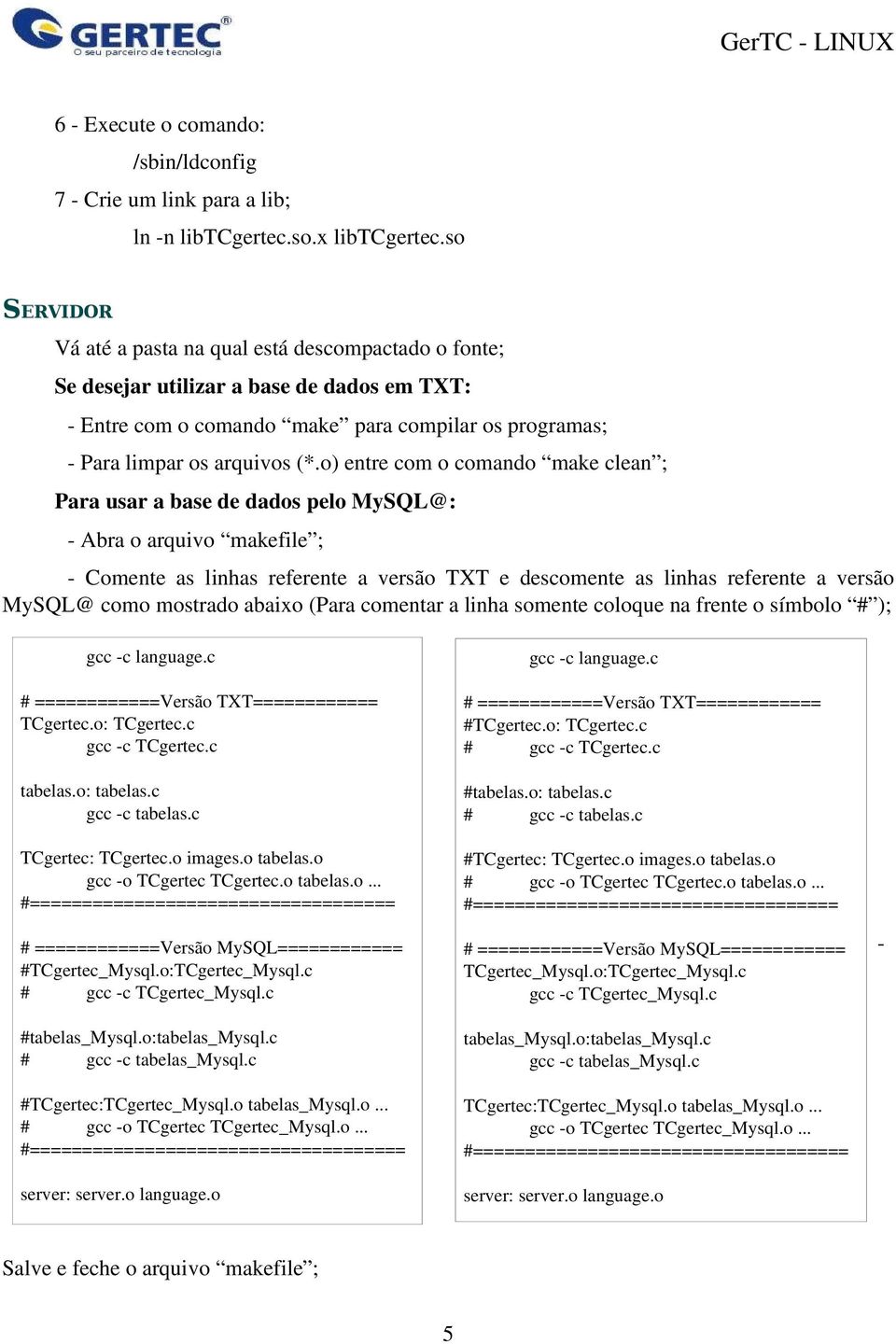 o) entre com o comando make clean ; Para usar a base de dados pelo MySQL@: Abra o arquivo makefile ; Comente as linhas referente a versão TXT e descomente as linhas referente a versão MySQL@ como