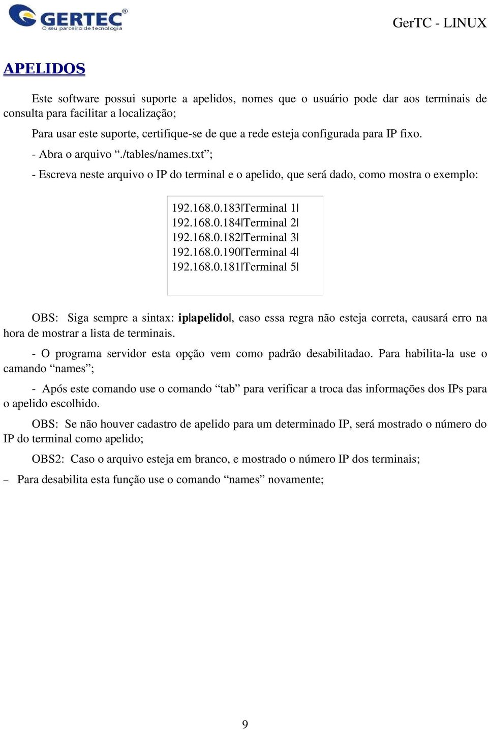 168.0.182 Terminal 3 192.168.0.190 Terminal 4 192.168.0.181 Terminal 5 OBS: Siga sempre a sintax: ip apelido, caso essa regra não esteja correta, causará erro na hora de mostrar a lista de terminais.