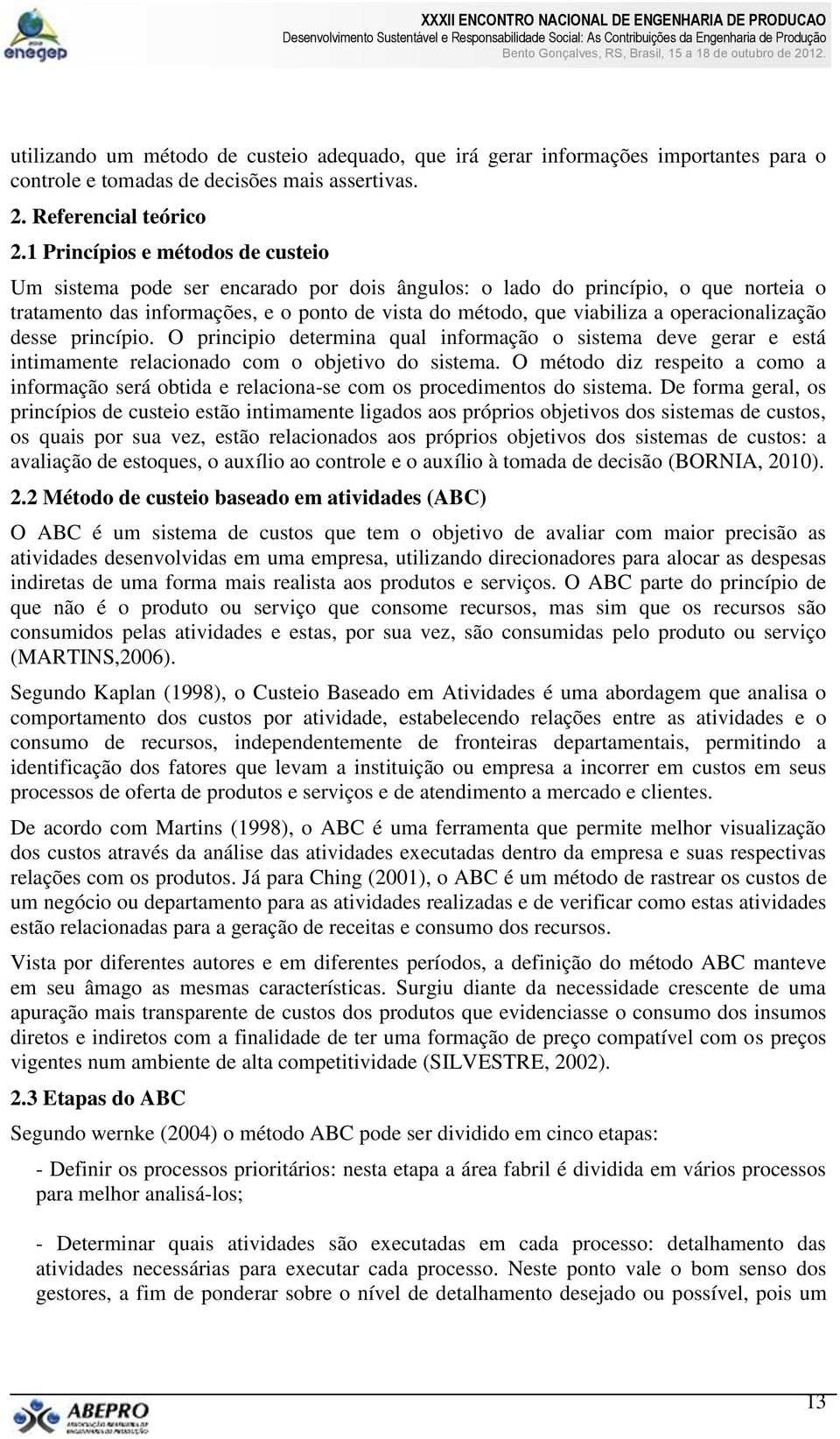 operacionalização desse princípio. O principio determina qual informação o sistema deve gerar e está intimamente relacionado com o objetivo do sistema.