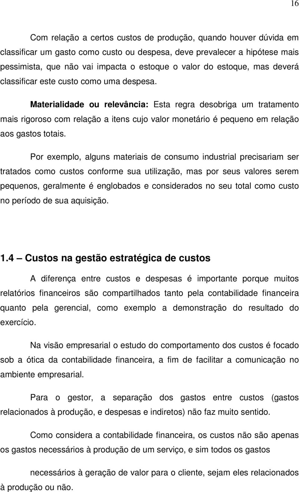 Materialidade ou relevância: Esta regra desobriga um tratamento mais rigoroso com relação a itens cujo valor monetário é pequeno em relação aos gastos totais.