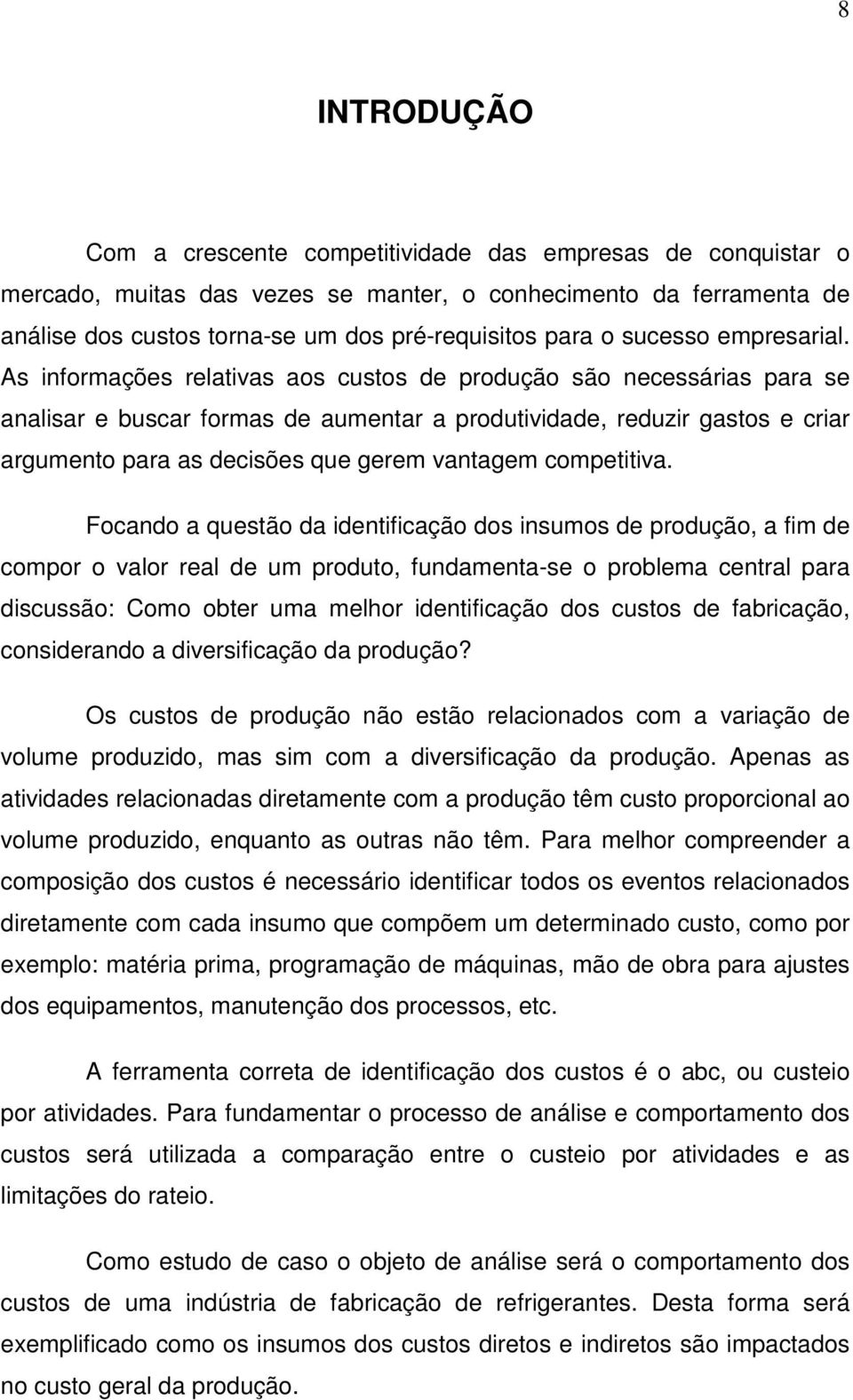 As informações relativas aos custos de produção são necessárias para se analisar e buscar formas de aumentar a produtividade, reduzir gastos e criar argumento para as decisões que gerem vantagem