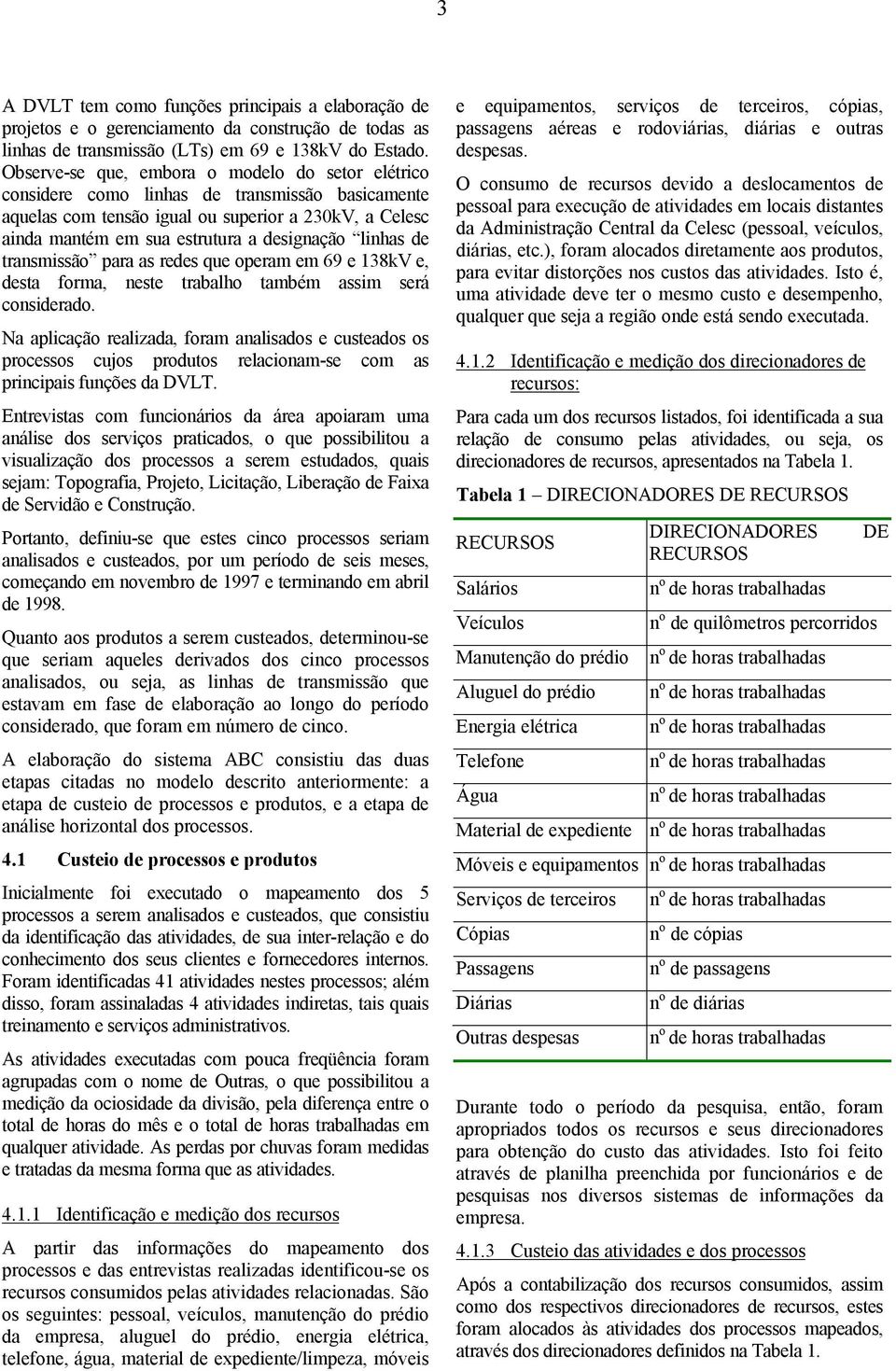 linhas de transmissão para as redes que operam em 69 e 138kV e, desta forma, neste trabalho também assim será considerado.